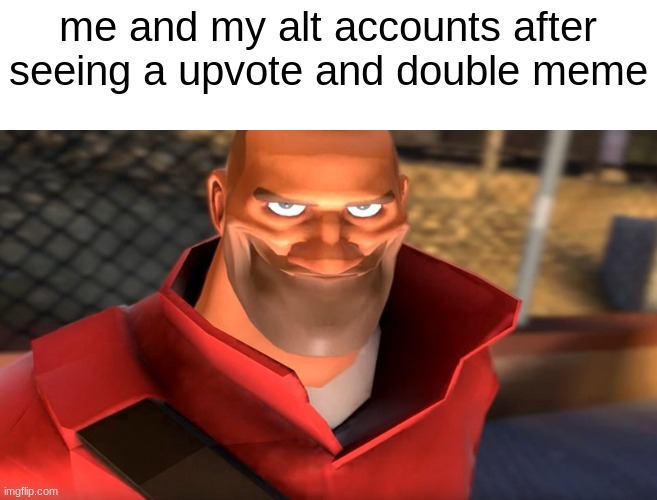 heuheuheuheue | me and my alt accounts after seeing a upvote and double meme | image tagged in tf2 soldier smiling,heheehhehehehehe | made w/ Imgflip meme maker