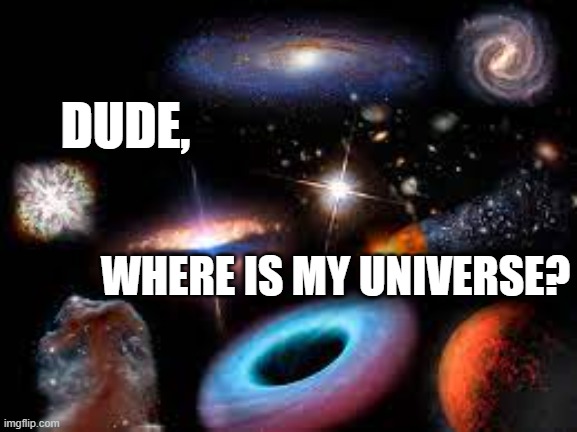 dude where is my universe | DUDE, WHERE IS MY UNIVERSE? | image tagged in dudewhere'smycar,multiverse,cern | made w/ Imgflip meme maker