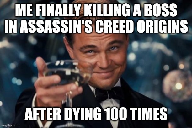 Leonardo Dicaprio Cheers Meme | ME FINALLY KILLING A BOSS IN ASSASSIN'S CREED ORIGINS; AFTER DYING 100 TIMES | image tagged in memes,leonardo dicaprio cheers | made w/ Imgflip meme maker