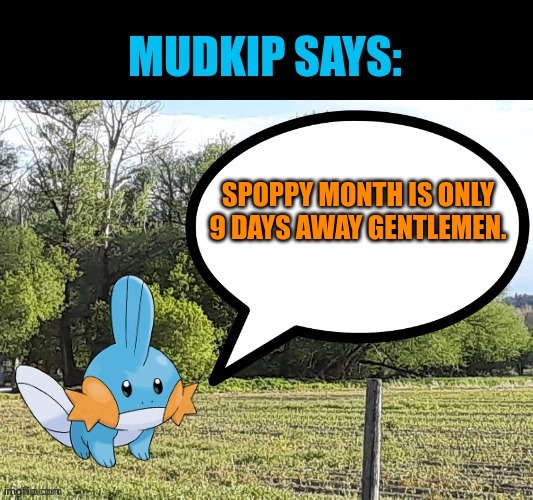 we do a little trolling | SPOPPY MONTH IS ONLY 9 DAYS AWAY GENTLEMEN. | image tagged in mudkip says,mudkip,survey says | made w/ Imgflip meme maker