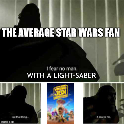 I fear no man with a light saber but... | THE AVERAGE STAR WARS FAN; WITH A LIGHT-SABER | image tagged in i fear no man | made w/ Imgflip meme maker