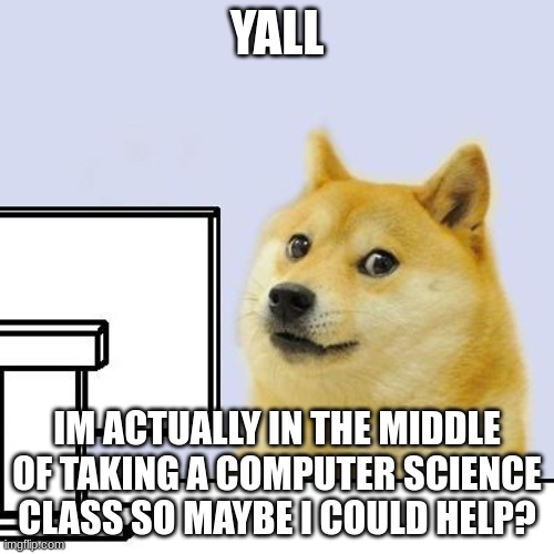 Hacker Doge | YALL; IM ACTUALLY IN THE MIDDLE OF TAKING A COMPUTER SCIENCE CLASS SO MAYBE I COULD HELP? | image tagged in hacker doge | made w/ Imgflip meme maker