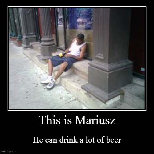 Normal | This is Mariusz | He can drink a lot of beer | image tagged in funny,demotivationals | made w/ Imgflip demotivational maker