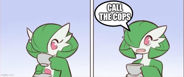gardevoir says something | CALL THE COPS | image tagged in gardevoir says something | made w/ Imgflip meme maker