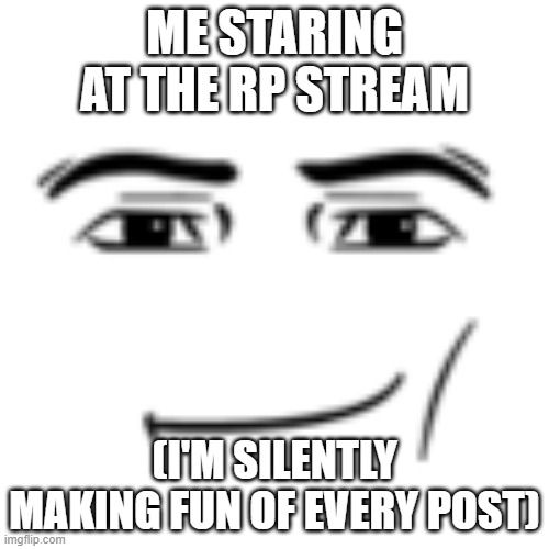 man face | ME STARING AT THE RP STREAM; (I'M SILENTLY MAKING FUN OF EVERY POST) | image tagged in man face | made w/ Imgflip meme maker