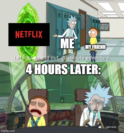 JUST. ONE. MORE. | ME; MY FRIEND; 4 HOURS LATER: | image tagged in 20 minute adventure rick morty,relatable,funny memes,netflix,sad but true,oh wow are you actually reading these tags | made w/ Imgflip meme maker