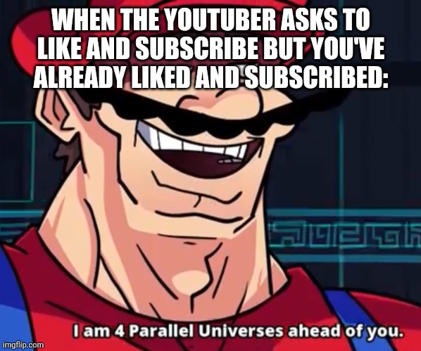 I Am 4 Parallel Universes Ahead Of You | WHEN THE YOUTUBER ASKS TO LIKE AND SUBSCRIBE BUT YOU'VE ALREADY LIKED AND SUBSCRIBED: | image tagged in i am 4 parallel universes ahead of you,youtuber,subscribe,like | made w/ Imgflip meme maker