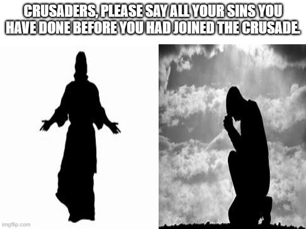 CRUSADERS, PLEASE SAY ALL YOUR SINS YOU HAVE DONE BEFORE YOU HAD JOINED THE CRUSADE. | made w/ Imgflip meme maker