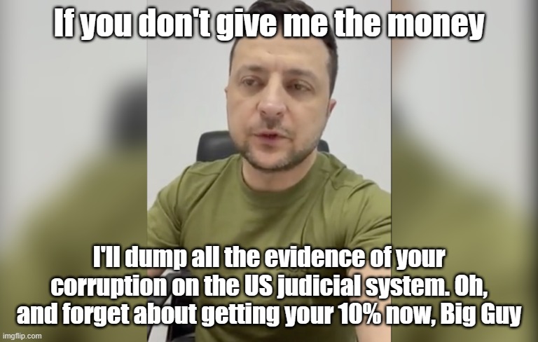 Zelinsky iron cross | If you don't give me the money I'll dump all the evidence of your corruption on the US judicial system. Oh, and forget about getting your 10 | image tagged in zelinsky iron cross | made w/ Imgflip meme maker