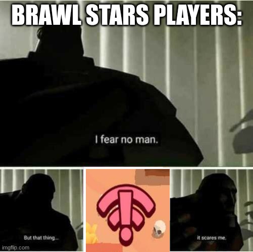 Brawl Stars Players know what I am talking about | BRAWL STARS PLAYERS: | image tagged in i fear no man,brawl stars,lag | made w/ Imgflip meme maker