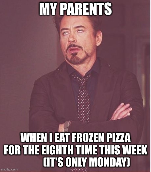 I will always love pizza | MY PARENTS; WHEN I EAT FROZEN PIZZA FOR THE EIGHTH TIME THIS WEEK            (IT'S ONLY MONDAY) | image tagged in memes,face you make robert downey jr,pizza,frozen pizza | made w/ Imgflip meme maker