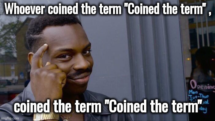 It is what it is | Whoever coined the term "Coined the term" , coined the term "Coined the term" | image tagged in memes,roll safe think about it,sometimes my genius is it's almost frightening,correct,in terms of money | made w/ Imgflip meme maker