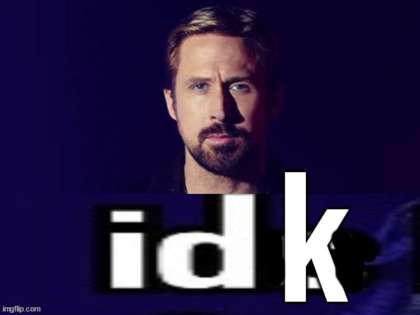 ryan gosling idc | k | image tagged in ryan gosling idc | made w/ Imgflip meme maker