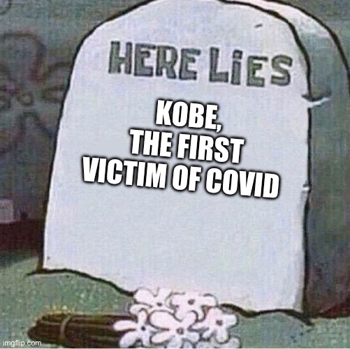 Here Lies Spongebob Tombstone | KOBE, THE FIRST VICTIM OF COVID | image tagged in here lies spongebob tombstone | made w/ Imgflip meme maker