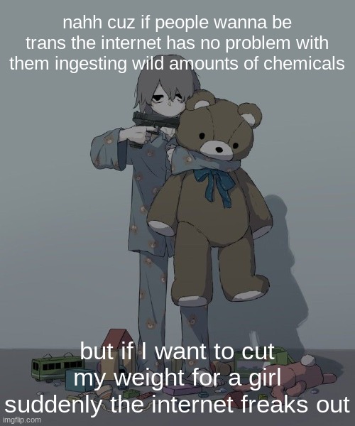plus it's for boxing/boot camp (I might suck at school) | nahh cuz if people wanna be trans the internet has no problem with them ingesting wild amounts of chemicals; but if I want to cut my weight for a girl suddenly the internet freaks out | image tagged in avogado6 depression | made w/ Imgflip meme maker