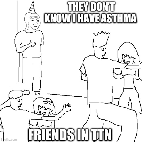 Asthma joke | THEY DON’T KNOW I HAVE ASTHMA; FRIENDS IN TTN | image tagged in they don't know | made w/ Imgflip meme maker