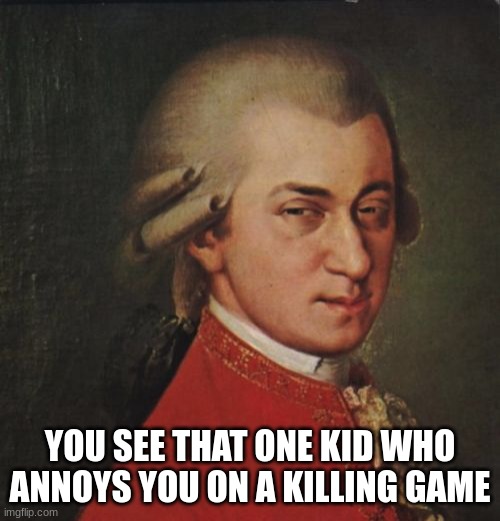 Mozart Not Sure Meme | YOU SEE THAT ONE KID WHO ANNOYS YOU ON A KILLING GAME | image tagged in memes,mozart not sure | made w/ Imgflip meme maker