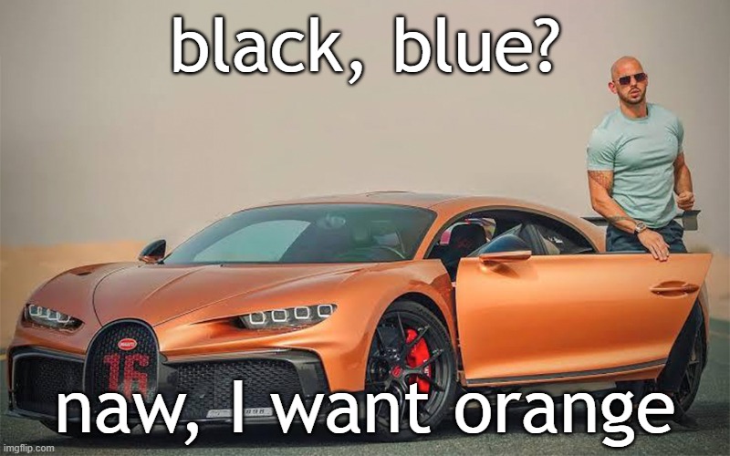 what color is your bugatti? | black, blue? naw, I want orange | image tagged in andrew tate bugatti | made w/ Imgflip meme maker