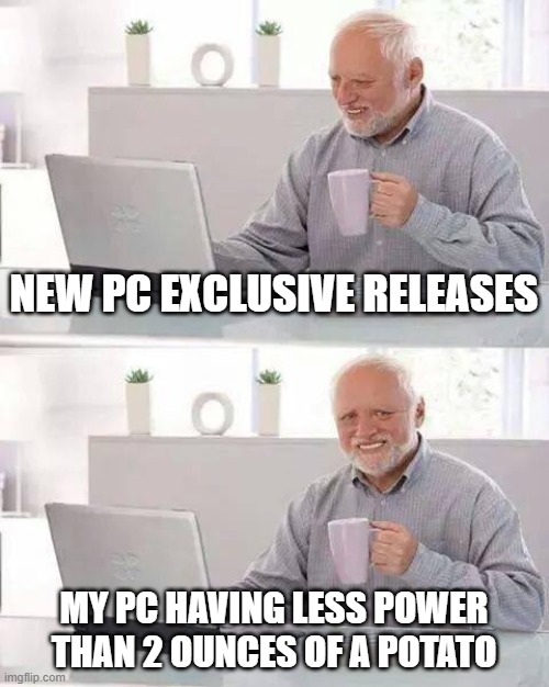 Hide the Pain Harold | NEW PC EXCLUSIVE RELEASES; MY PC HAVING LESS POWER THAN 2 OUNCES OF A POTATO | image tagged in memes,hide the pain harold | made w/ Imgflip meme maker
