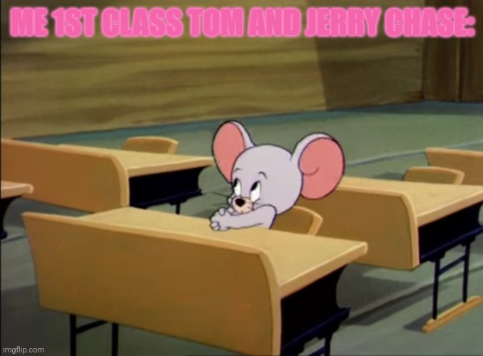 tom and jerry little mouse  student nibbles teacher jerry | ME 1ST CLASS TOM AND JERRY CHASE: | image tagged in student nibbles | made w/ Imgflip meme maker