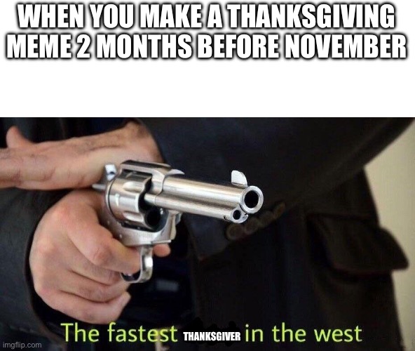 fastest draw | WHEN YOU MAKE A THANKSGIVING MEME 2 MONTHS BEFORE NOVEMBER; THANKSGIVER | image tagged in fastest draw | made w/ Imgflip meme maker