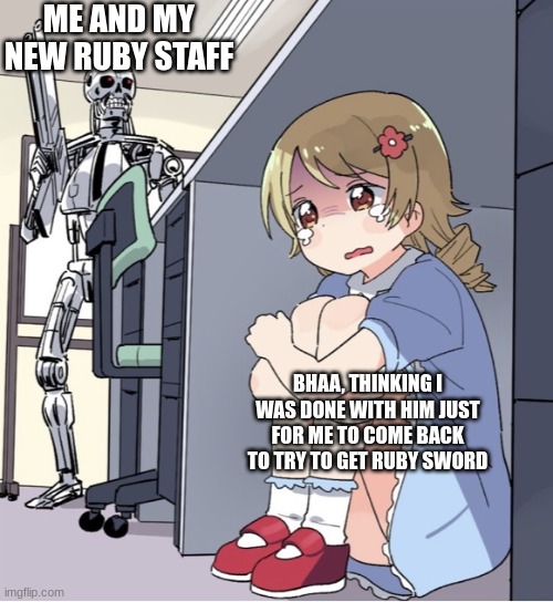 Me and Bhaa's history | ME AND MY NEW RUBY STAFF; BHAA, THINKING I WAS DONE WITH HIM JUST FOR ME TO COME BACK TO TRY TO GET RUBY SWORD | image tagged in anime girl hiding from terminator | made w/ Imgflip meme maker