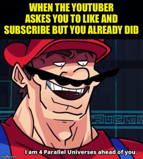 Real | WHEN THE YOUTUBER ASKES YOU TO LIKE AND SUBSCRIBE BUT YOU ALREADY DID | image tagged in black background,i am 4 parallel universes ahead of you,fresh memes,funny,memes | made w/ Imgflip meme maker