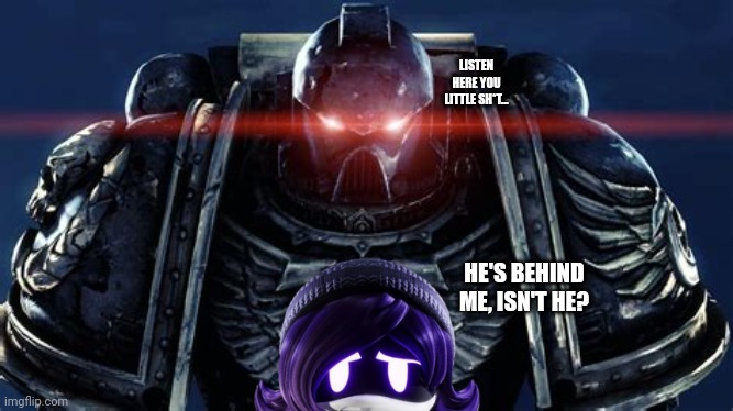 Angry Space Marine | LISTEN HERE YOU LITTLE SH*T... HE'S BEHIND ME, ISN'T HE? | image tagged in angry space marine | made w/ Imgflip meme maker