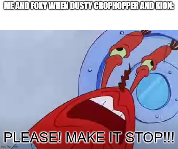 ME AND FOXY WHEN DUSTY CROPHOPPER AND KION:; PLEASE! MAKE IT STOP!!! | image tagged in planes,the lion guard,mr krabs | made w/ Imgflip meme maker