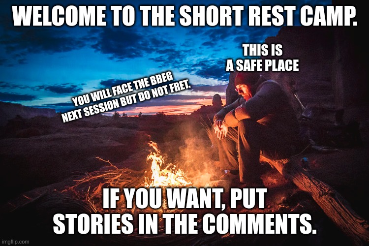 Short rest | WELCOME TO THE SHORT REST CAMP. THIS IS A SAFE PLACE; YOU WILL FACE THE BBEG NEXT SESSION BUT DO NOT FRET. IF YOU WANT, PUT STORIES IN THE COMMENTS. | made w/ Imgflip meme maker
