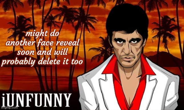 iUnFunny's Scarface template | might do another face reveal soon and will probably delete it too | image tagged in iunfunny's scarface template | made w/ Imgflip meme maker