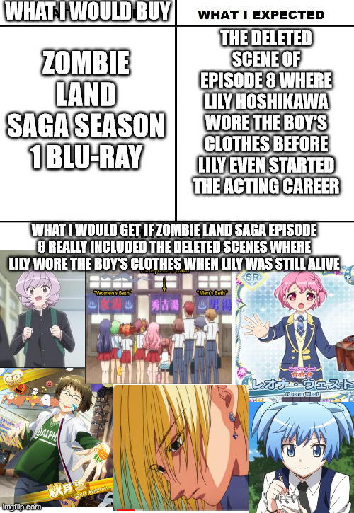 What I Watched/ What I Expected/ What I Got | WHAT I WOULD BUY; THE DELETED SCENE OF EPISODE 8 WHERE LILY HOSHIKAWA WORE THE BOY'S CLOTHES BEFORE LILY EVEN STARTED THE ACTING CAREER; ZOMBIE LAND SAGA SEASON 1 BLU-RAY; WHAT I WOULD GET IF ZOMBIE LAND SAGA EPISODE 8 REALLY INCLUDED THE DELETED SCENES WHERE LILY WORE THE BOY'S CLOTHES WHEN LILY WAS STILL ALIVE | image tagged in what i watched/ what i expected/ what i got,idol,assassination classroom,hunter x hunter,deleted | made w/ Imgflip meme maker