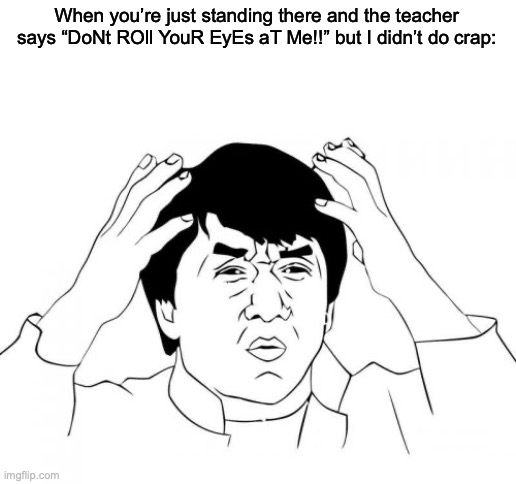 Fr fr | When you’re just standing there and the teacher says “DoNt ROll YouR EyEs aT Me!!” but I didn’t do crap: | image tagged in memes,jackie chan wtf | made w/ Imgflip meme maker