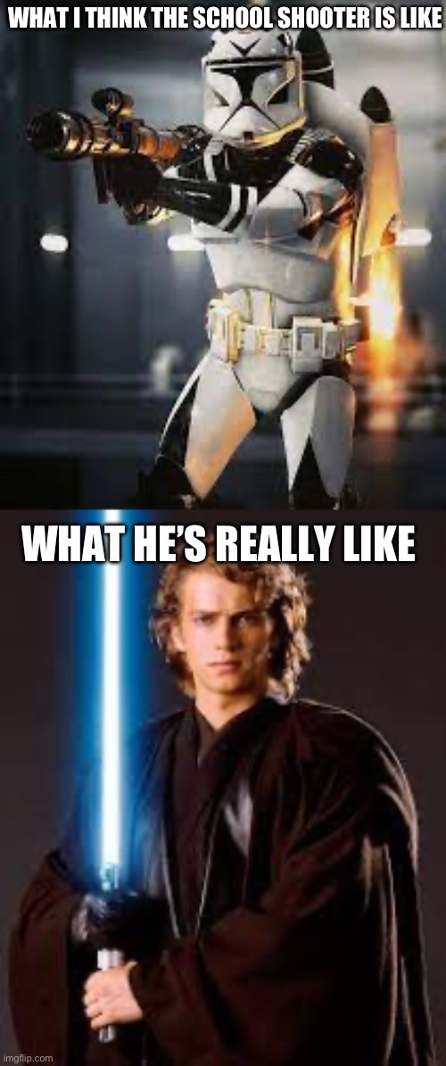 School shooter | WHAT I THINK THE SCHOOL SHOOTER IS LIKE; WHAT HE’S REALLY LIKE | image tagged in anakin skywalker | made w/ Imgflip meme maker