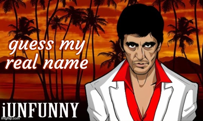 iUnFunny's Scarface template | guess my real name | image tagged in iunfunny's scarface template | made w/ Imgflip meme maker