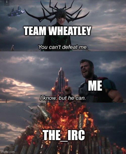 You can't defeat me | TEAM WHEATLEY; ME; THE_IRC | image tagged in you can't defeat me | made w/ Imgflip meme maker