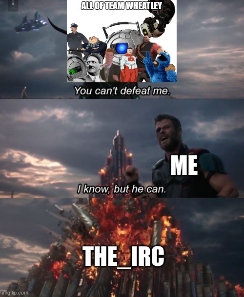 When Team Wheatley Traumatizes me. I will tell the IRC to fight against them. | ME; THE_IRC | image tagged in you can't defeat me | made w/ Imgflip meme maker