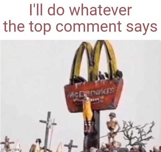 Ronald McDonald get crucified | I'll do whatever the top comment says | image tagged in ronald mcdonald get crucified | made w/ Imgflip meme maker