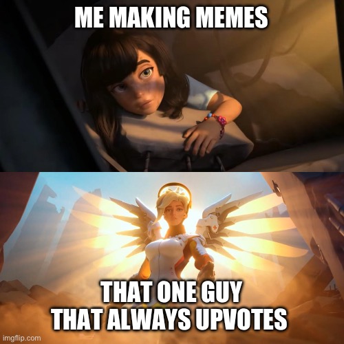 Overwatch Mercy Meme | ME MAKING MEMES; THAT ONE GUY THAT ALWAYS UPVOTES | image tagged in overwatch mercy meme | made w/ Imgflip meme maker