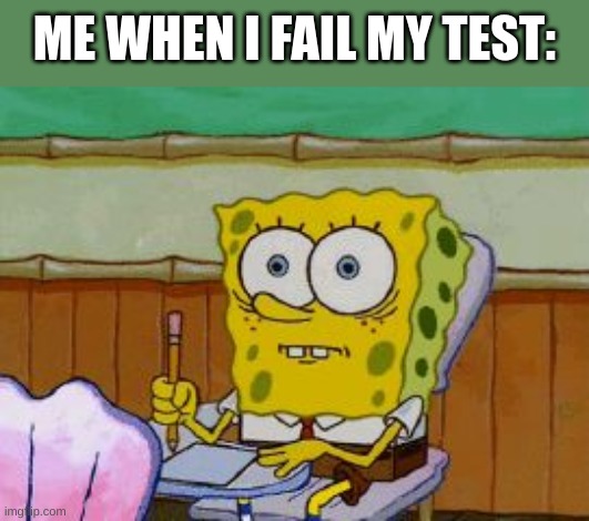 Scared Spongebob | ME WHEN I FAIL MY TEST: | image tagged in scared spongebob,memes,relatable memes,school,test | made w/ Imgflip meme maker