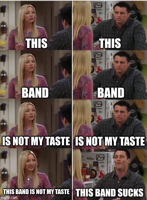 Phoebe Joey | THIS; THIS; BAND; BAND; IS NOT MY TASTE; IS NOT MY TASTE; THIS BAND IS NOT MY TASTE; THIS BAND SUCKS | image tagged in phoebe joey | made w/ Imgflip meme maker
