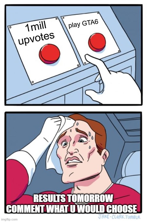 Two Buttons Meme | play GTA6; 1mill upvotes; RESULTS TOMORROW COMMENT WHAT U WOULD CHOOSE | image tagged in memes,two buttons | made w/ Imgflip meme maker