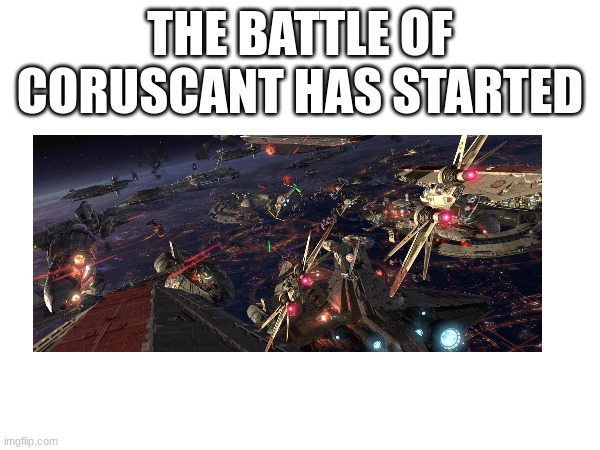 THE BATTLE OF CORUSCANT HAS STARTED | made w/ Imgflip meme maker