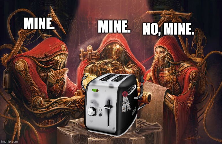 Tech priests | MINE. NO, MINE. MINE. | image tagged in tech priests | made w/ Imgflip meme maker