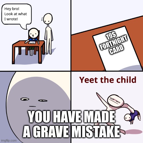 Yeet the child | 19$
FORTNIGHT
CARD; YOU HAVE MADE A GRAVE MISTAKE | image tagged in yeet the child | made w/ Imgflip meme maker