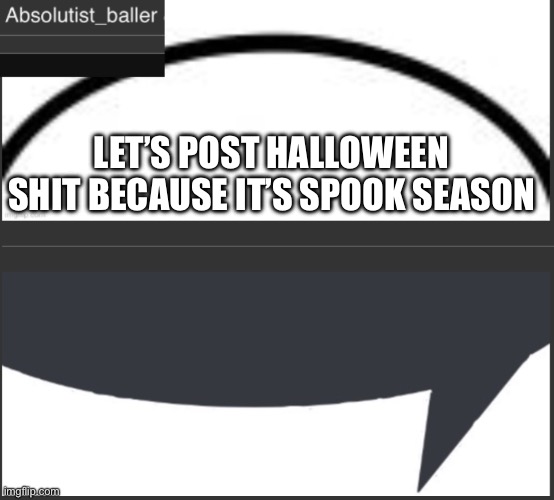 Absolutist_baller Anouncement | LET’S POST HALLOWEEN SHIT BECAUSE IT’S SPOOK SEASON | image tagged in absolutist_baller anouncement | made w/ Imgflip meme maker