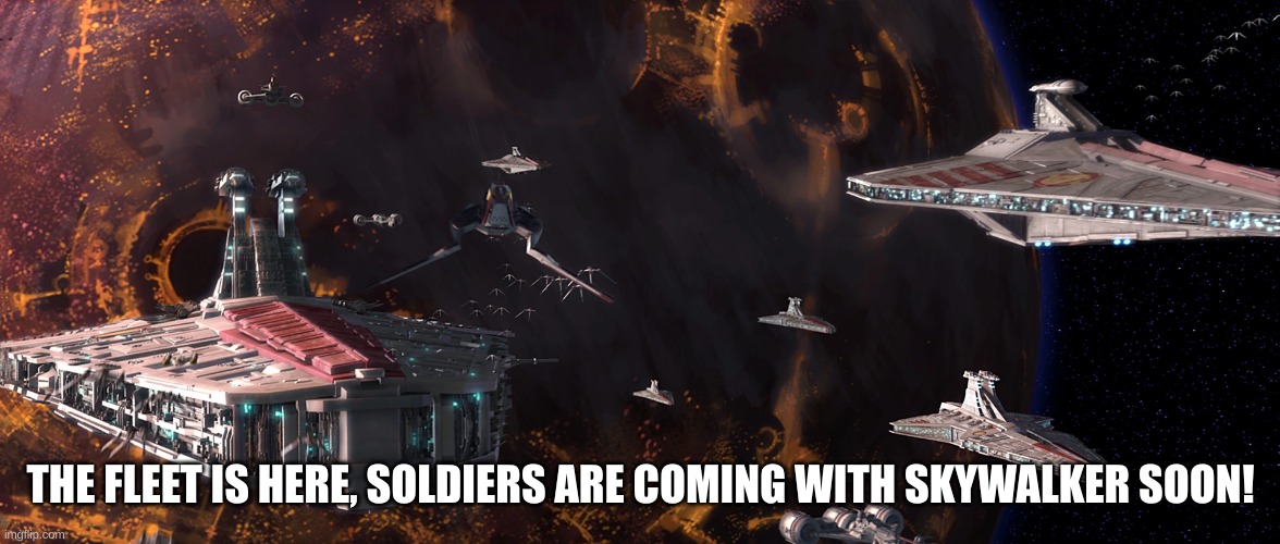 THE FLEET IS HERE, SOLDIERS ARE COMING WITH SKYWALKER SOON! | made w/ Imgflip meme maker