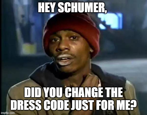 Schumer changes dress code | HEY SCHUMER, DID YOU CHANGE THE DRESS CODE JUST FOR ME? | image tagged in memes,y'all got any more of that,chuck schumer,dress code | made w/ Imgflip meme maker