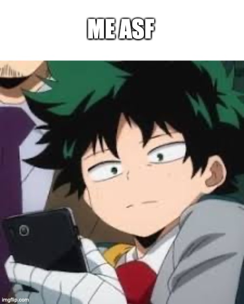 Deku dissapointed | ME ASF | image tagged in deku dissapointed | made w/ Imgflip meme maker