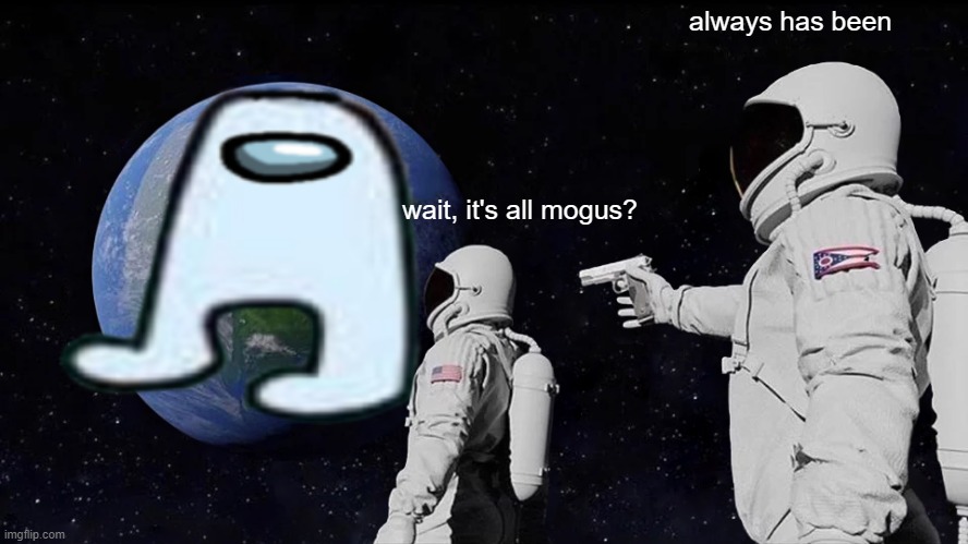 mogus | always has been; wait, it's all mogus? | image tagged in memes,always has been | made w/ Imgflip meme maker